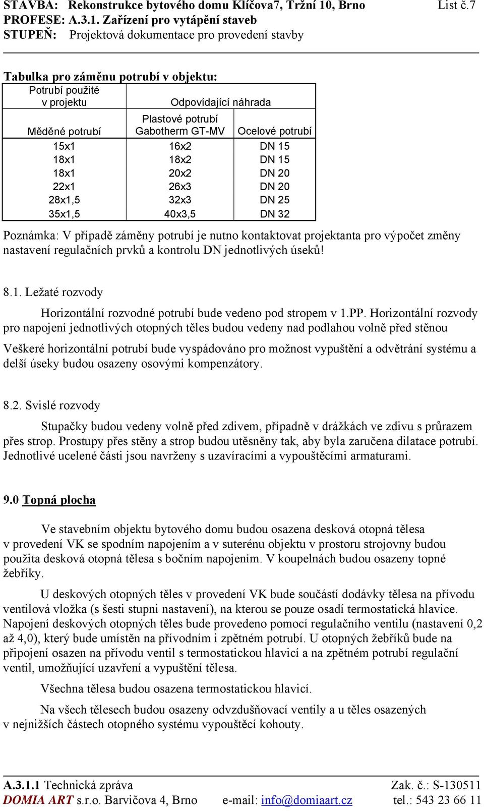 22x1 26x3 DN 20 28x1,5 32x3 DN 25 35x1,5 40x3,5 DN 32 Poznámka: V případě záměny potrubí je nutno kontaktovat projektanta pro výpočet změny nastavení regulačních prvků a kontrolu DN jednotlivých