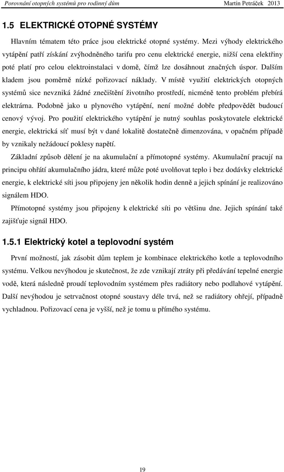 Dalším kladem jsou poměrně nízké pořizovací náklady. V místě využití elektrických otopných systémů sice nevzniká žádné znečištění životního prostředí, nicméně tento problém přebírá elektrárna.