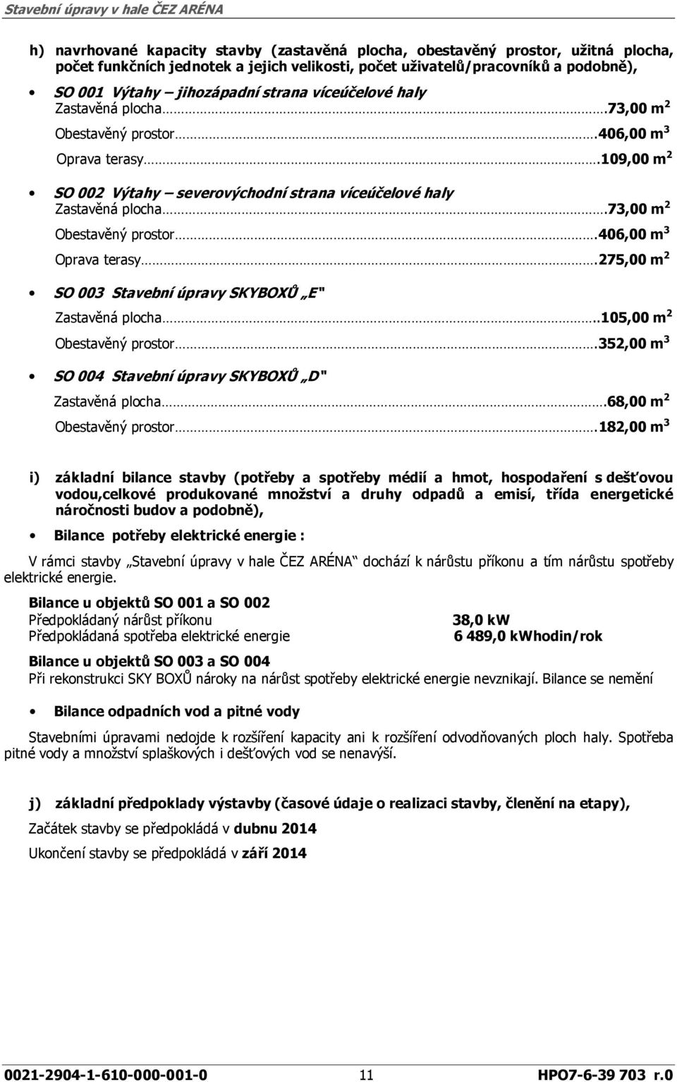 73,00 m 2 Obestavěný prostor.406,00 m 3 Oprava terasy.275,00 m 2 SO 003 Stavební úpravy SKYBOXŮ E Zastavěná plocha..105,00 m 2 Obestavěný prostor.