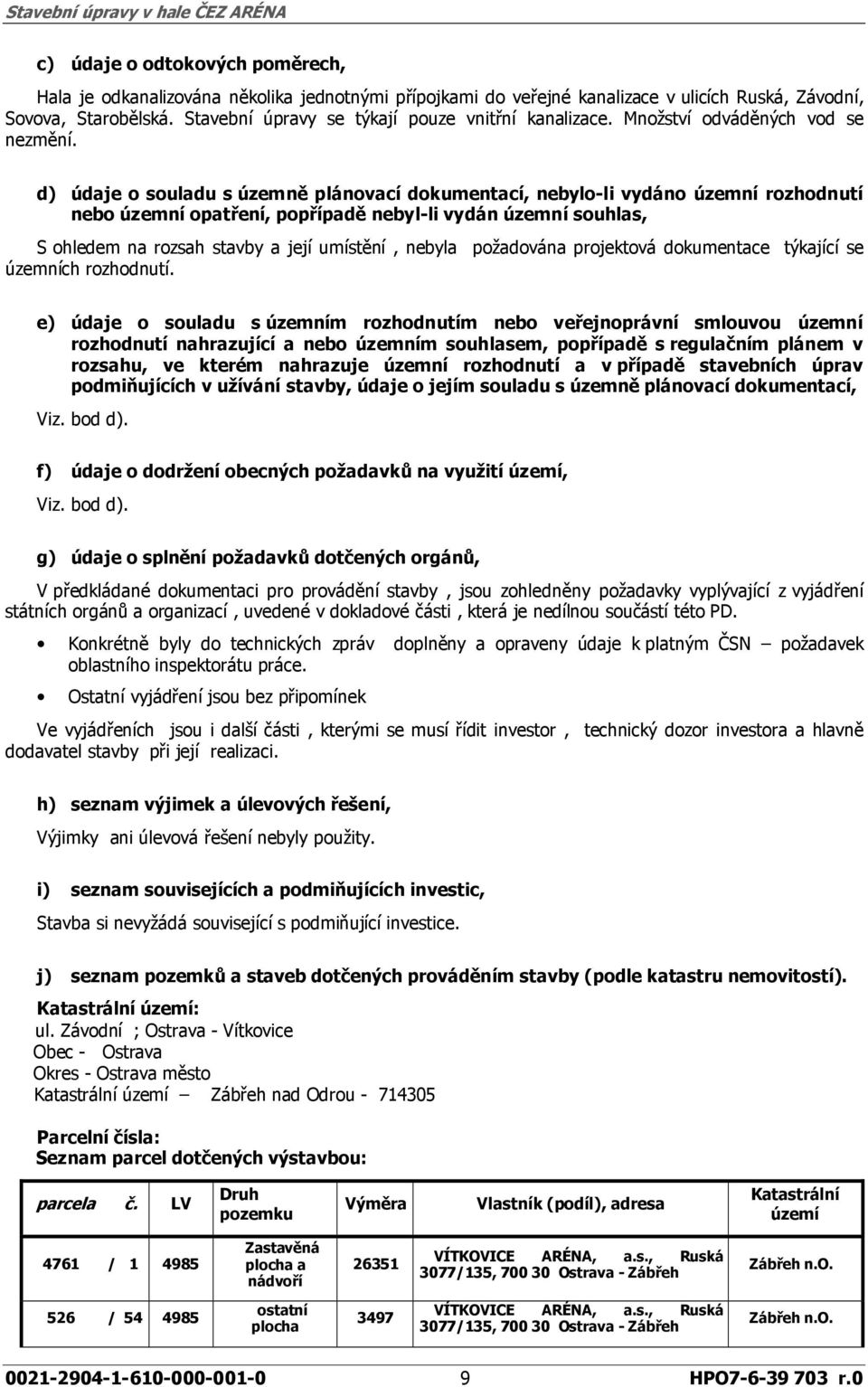 d) údaje o souladu s územně plánovací dokumentací, nebylo-li vydáno územní rozhodnutí nebo územní opatření, popřípadě nebyl-li vydán územní souhlas, S ohledem na rozsah stavby a její umístění, nebyla