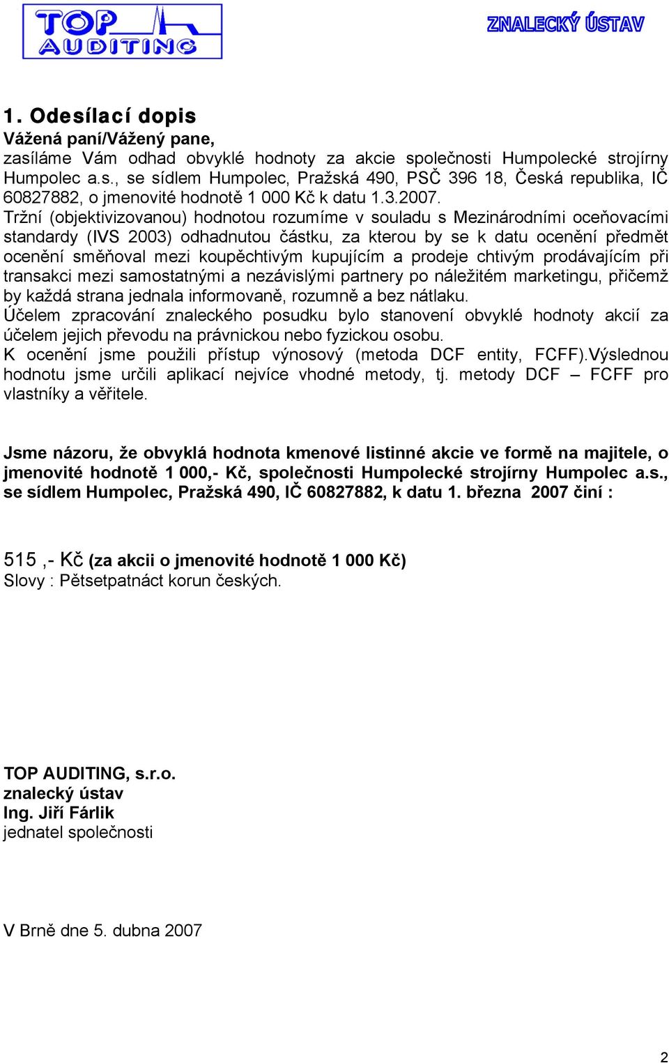 Tržní (objektivizovanou) hodnotou rozumíme v souladu s Mezinárodními oceňovacími standardy (IVS 2003) odhadnutou částku, za kterou by se k datu ocenění předmět ocenění směňoval mezi koupěchtivým