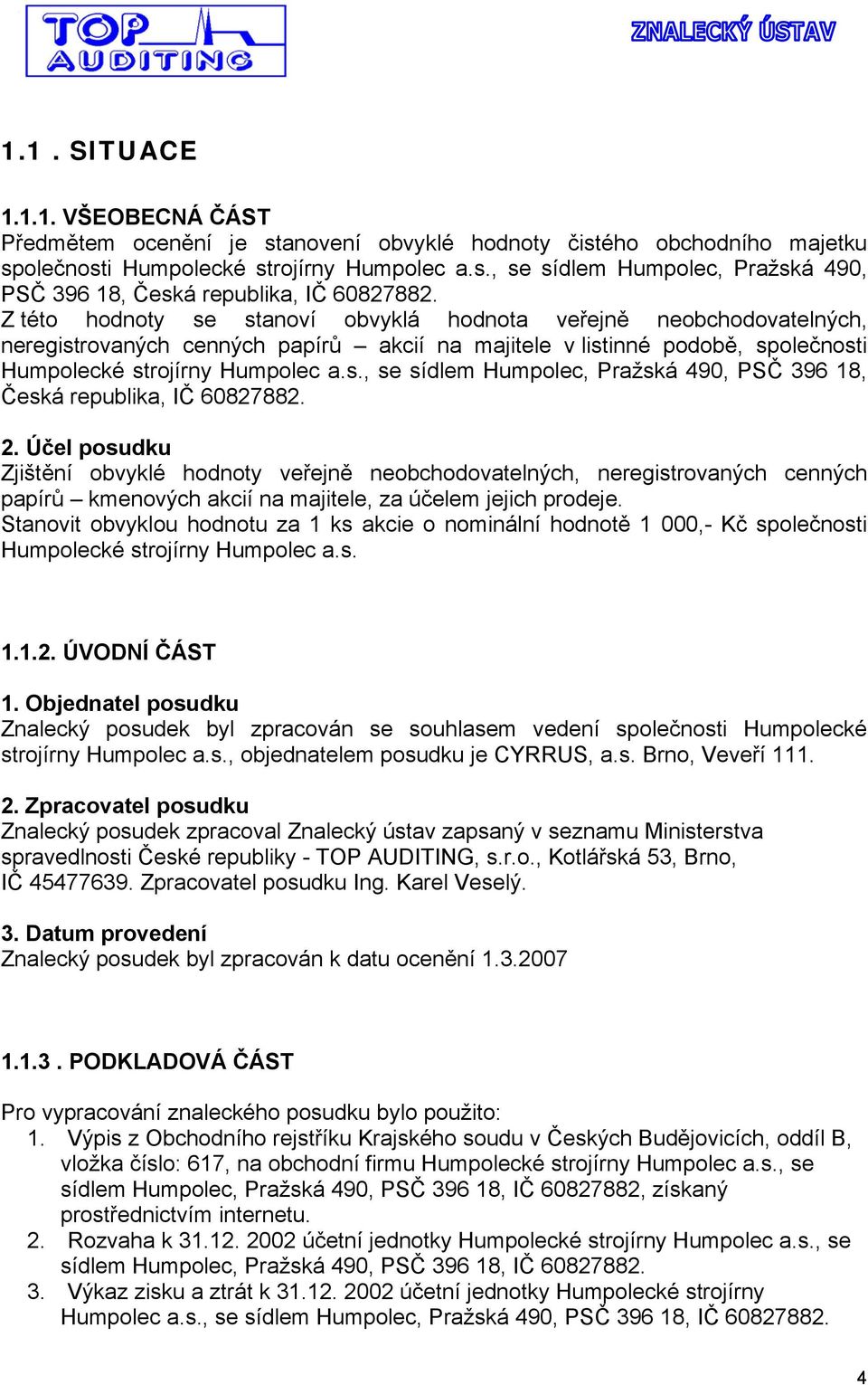 2. Účel posudku Zjištění obvyklé hodnoty veřejně neobchodovatelných, neregistrovaných cenných papírů kmenových akcií na majitele, za účelem jejich prodeje.