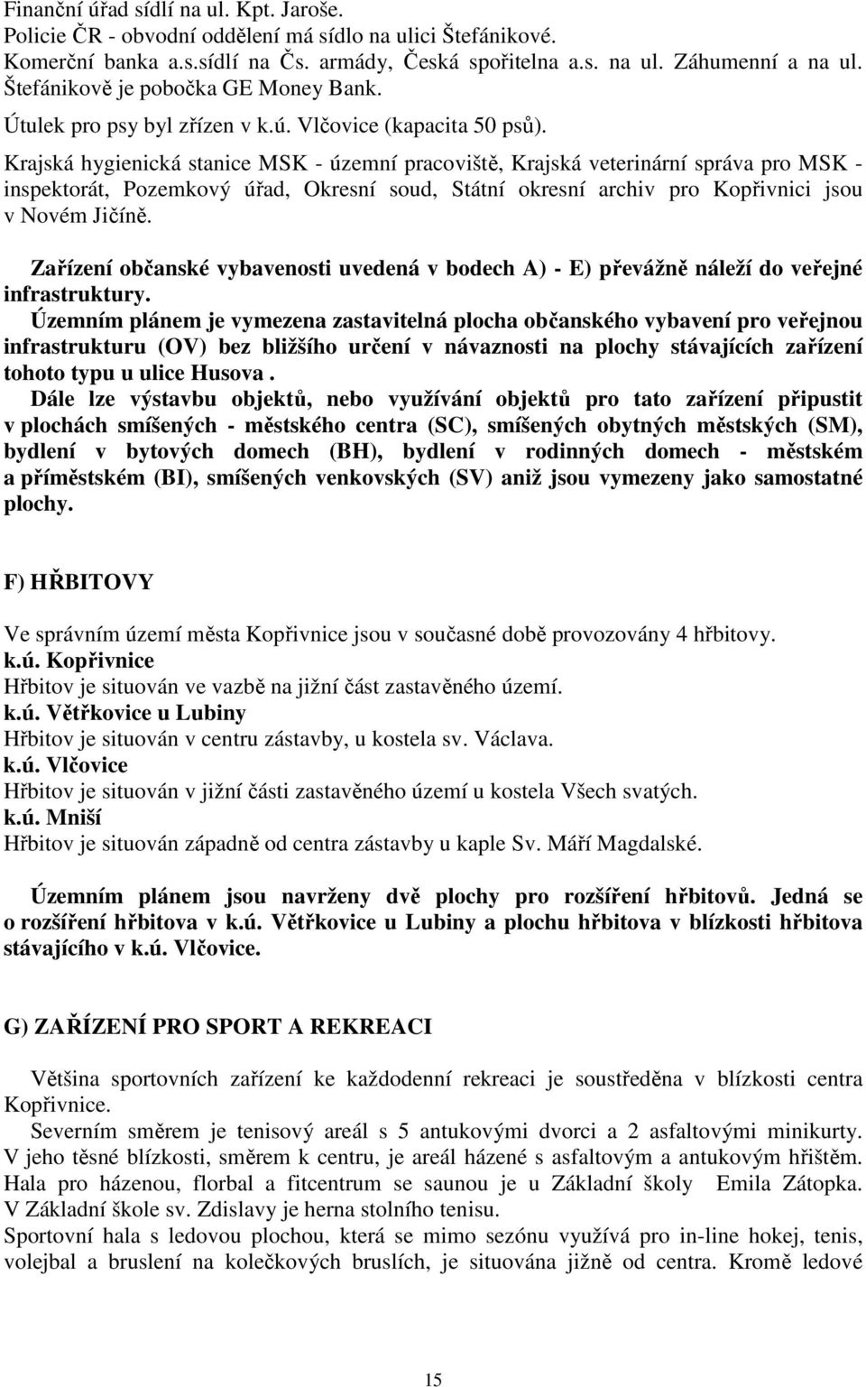 Krajská hygienická stanice MSK - územní pracoviště, Krajská veterinární správa pro MSK - inspektorát, Pozemkový úřad, Okresní soud, Státní okresní archiv pro Kopřivnici jsou v Novém Jičíně.