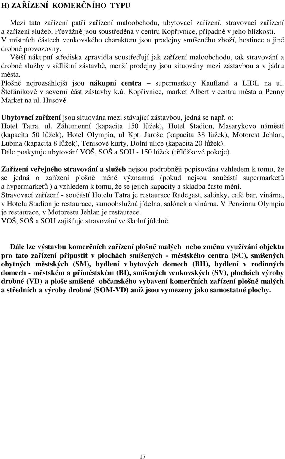 Větší nákupní střediska zpravidla soustřeďují jak zařízení maloobchodu, tak stravování a drobné služby v sídlištní zástavbě, menší prodejny jsou situovány mezi zástavbou a v jádru města.