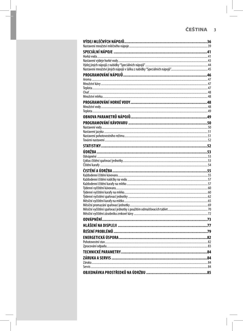 .. 48 PROGRAMOVÁNÍ HORKÉ VODY...48 Množství vody... 48 Teplota... 49 OBNOVA PARAMETRŮ NÁPOJŮ...49 PROGRAMOVÁNÍ KÁVOVARU...50 Nastavení vody... 50 Nastavení jazyka... 51 Nastavení pohotovostního režimu.