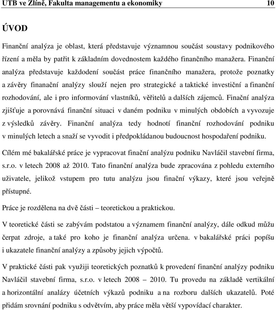 Finanční analýza představuje každodení součást práce finančního manažera, protože poznatky a závěry finanační analýzy slouží nejen pro strategické a taktické investiční a finanční rozhodování, ale i