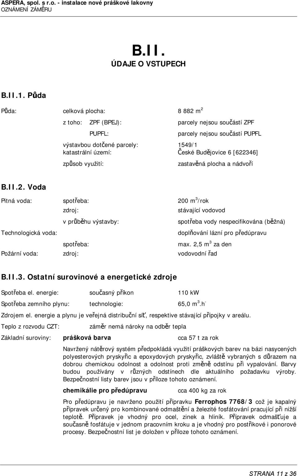 [622346] způsob využití: zastavěná plocha a nádvoří B.II.2. Voda Pitná voda: spotřeba: 200 m 3 /rok zdroj: stávající vodovod v průběhu výstavby: spotřeba vody nespecifikována (běžná) Technologická voda: doplňování lázní pro předúpravu spotřeba: max.