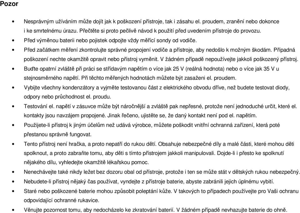 Před začátkem měření zkontrolujte správné propojení vodiče a přístroje, aby nedošlo k možným škodám. Případná poškození nechte okamžitě opravit nebo přístroj vyměnit.