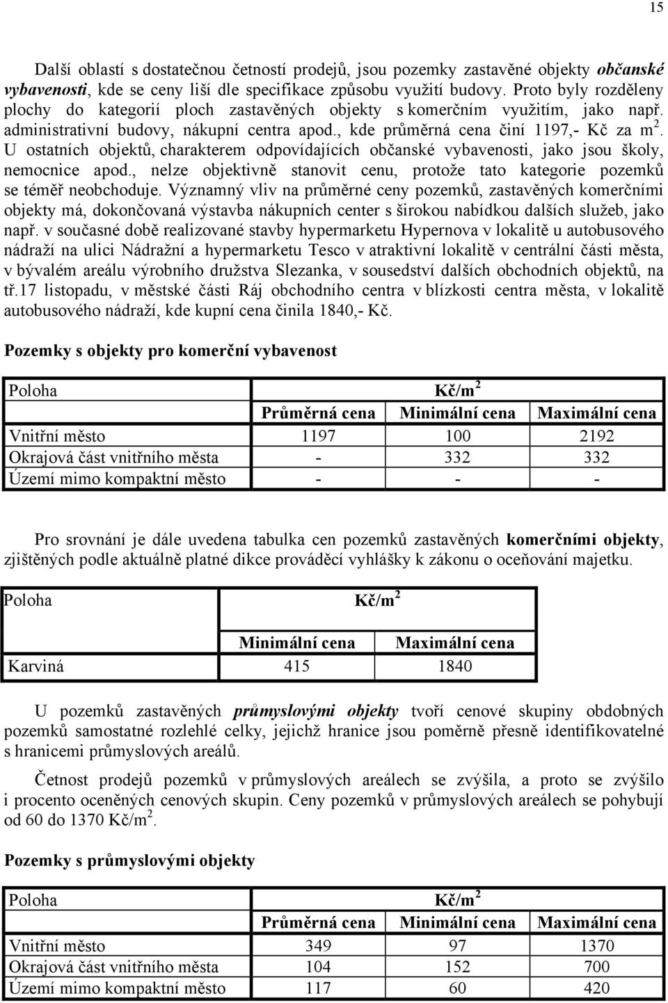 U ostatních objektů, charakterem odpovídajících občanské vybavenosti, jako jsou školy, nemocnice apod., nelze objektivně stanovit cenu, protože tato kategorie pozemků se téměř neobchoduje.