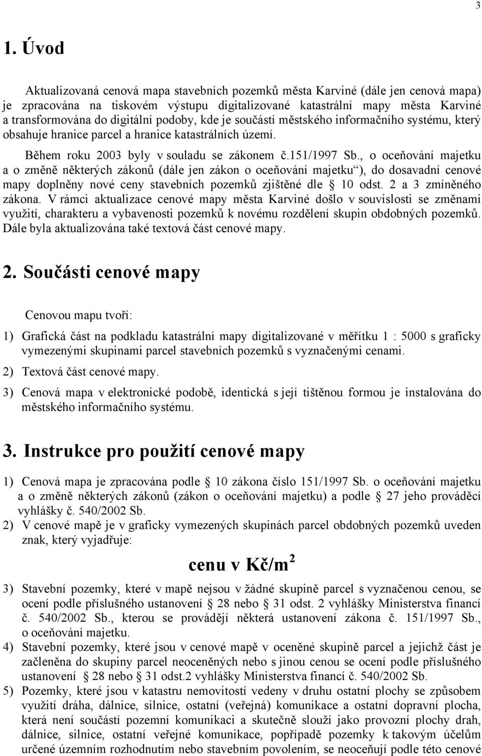 , o oceňování majetku a o změně některých zákonů (dále jen zákon o oceňování majetku ), do dosavadní cenové mapy doplněny nové ceny stavebních pozemků zjištěné dle 10 odst. 2 a 3 zmíněného zákona.