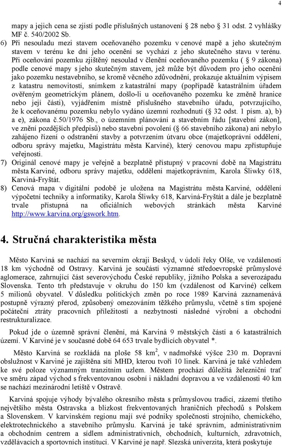 Při oceňování pozemku zjištěný nesoulad v členění oceňovaného pozemku ( 9 zákona) podle cenové mapy s jeho skutečným stavem, jež může být důvodem pro jeho ocenění jako pozemku nestavebního, se kromě