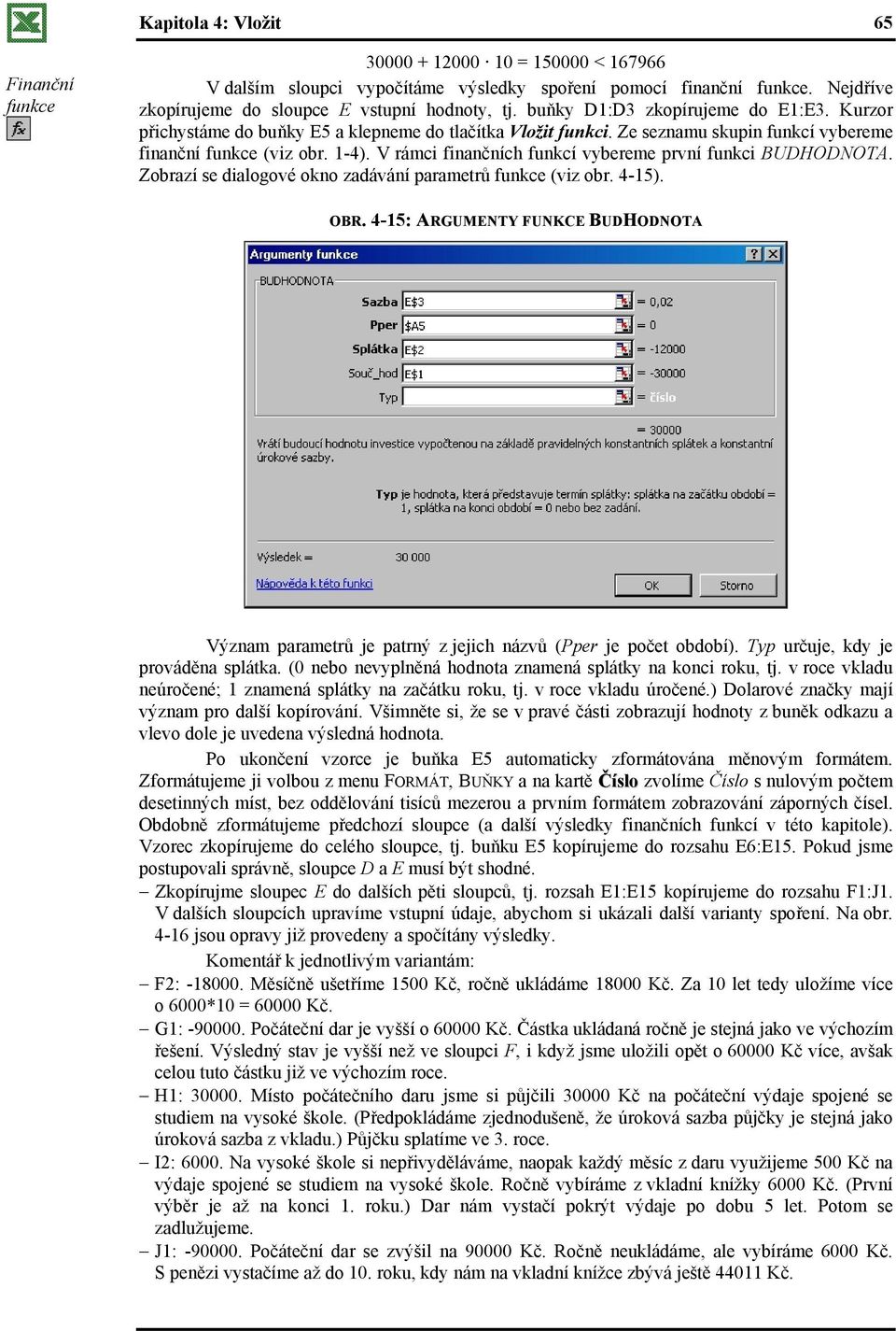 V rámci finančních funkcí vybereme první funkci BUDHODNOTA. Zobrazí se dialogové okno zadávání parametrů funkce (viz obr. 4-15). OBR.