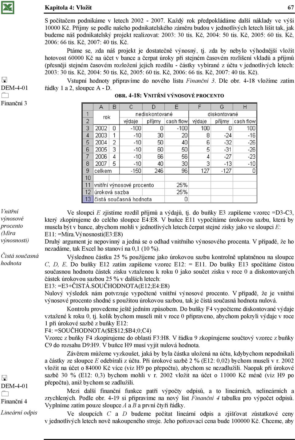 Kč, 2006: 66 tis. Kč, 2007: 40 tis. Kč. Ptáme se, zda náš projekt je dostatečně výnosný, tj.