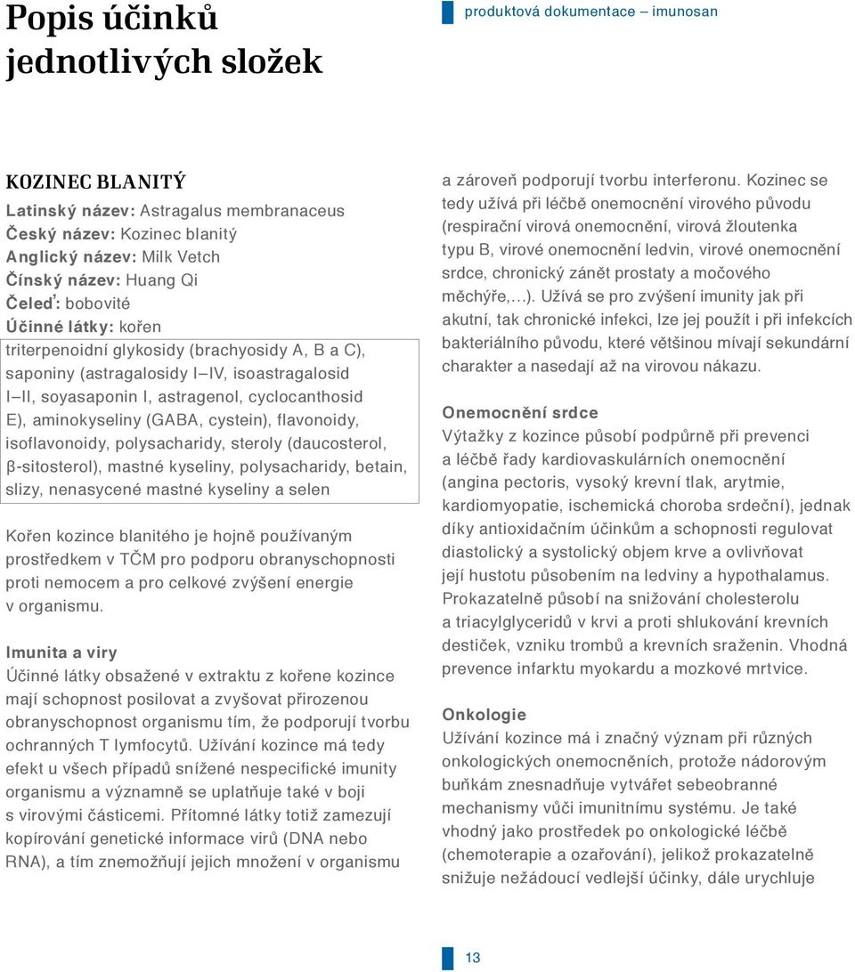 (GABA, cystein), flavonoidy, isoflavonoidy, polysacharidy, steroly (daucosterol, β-sitosterol), mastné kyseliny, polysacharidy, betain, slizy, nenasycené mastné kyseliny a selen Kořen kozince