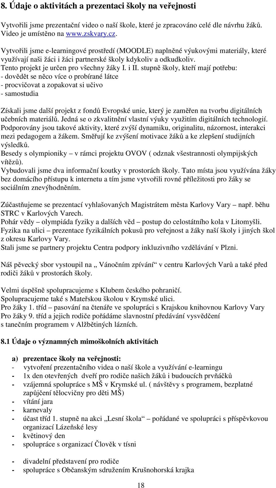 stupně školy, kteří mají potřebu: - dovědět se něco více o probírané látce - procvičovat a zopakovat si učivo - samostudia Získali jsme další projekt z fondů Evropské unie, který je zaměřen na tvorbu