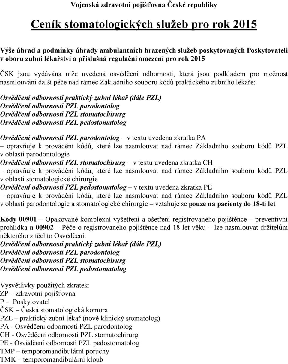 zubního lékaře: Osvědčení odbornosti praktický zubní lékař (dále PZL) Osvědčení odbornosti PZL parodontolog Osvědčení odbornosti PZL stomatochirurg Osvědčení odbornosti PZL pedostomatolog Osvědčení