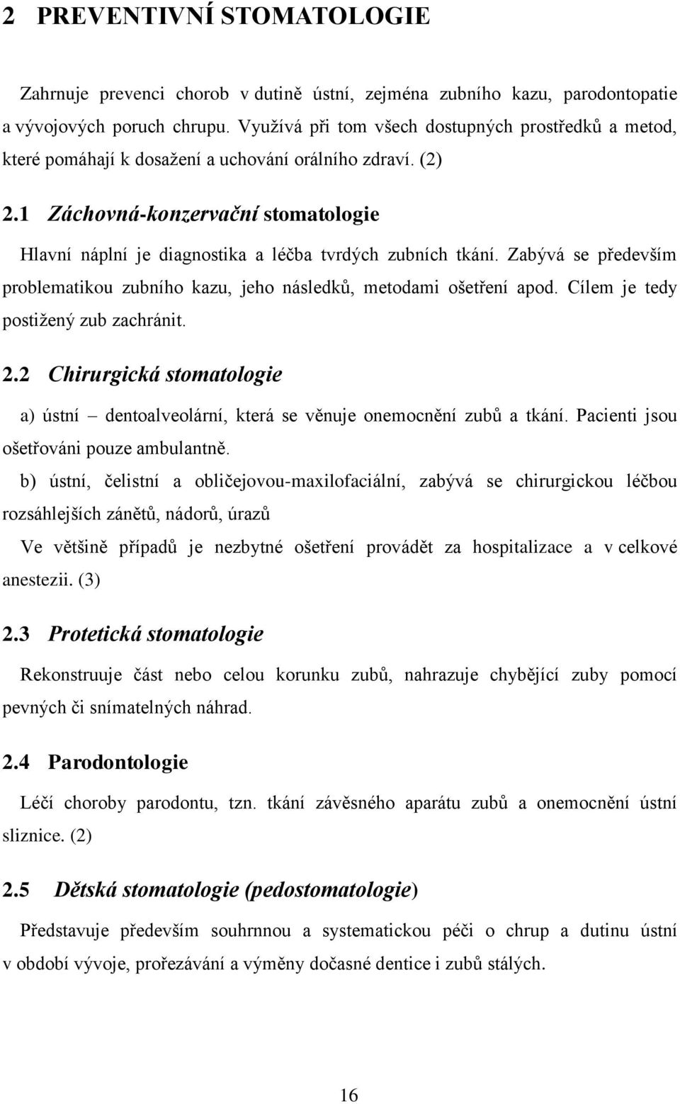 1 Záchovná-konzervační stomatologie Hlavní náplní je diagnostika a léčba tvrdých zubních tkání. Zabývá se především problematikou zubního kazu, jeho následků, metodami ošetření apod.