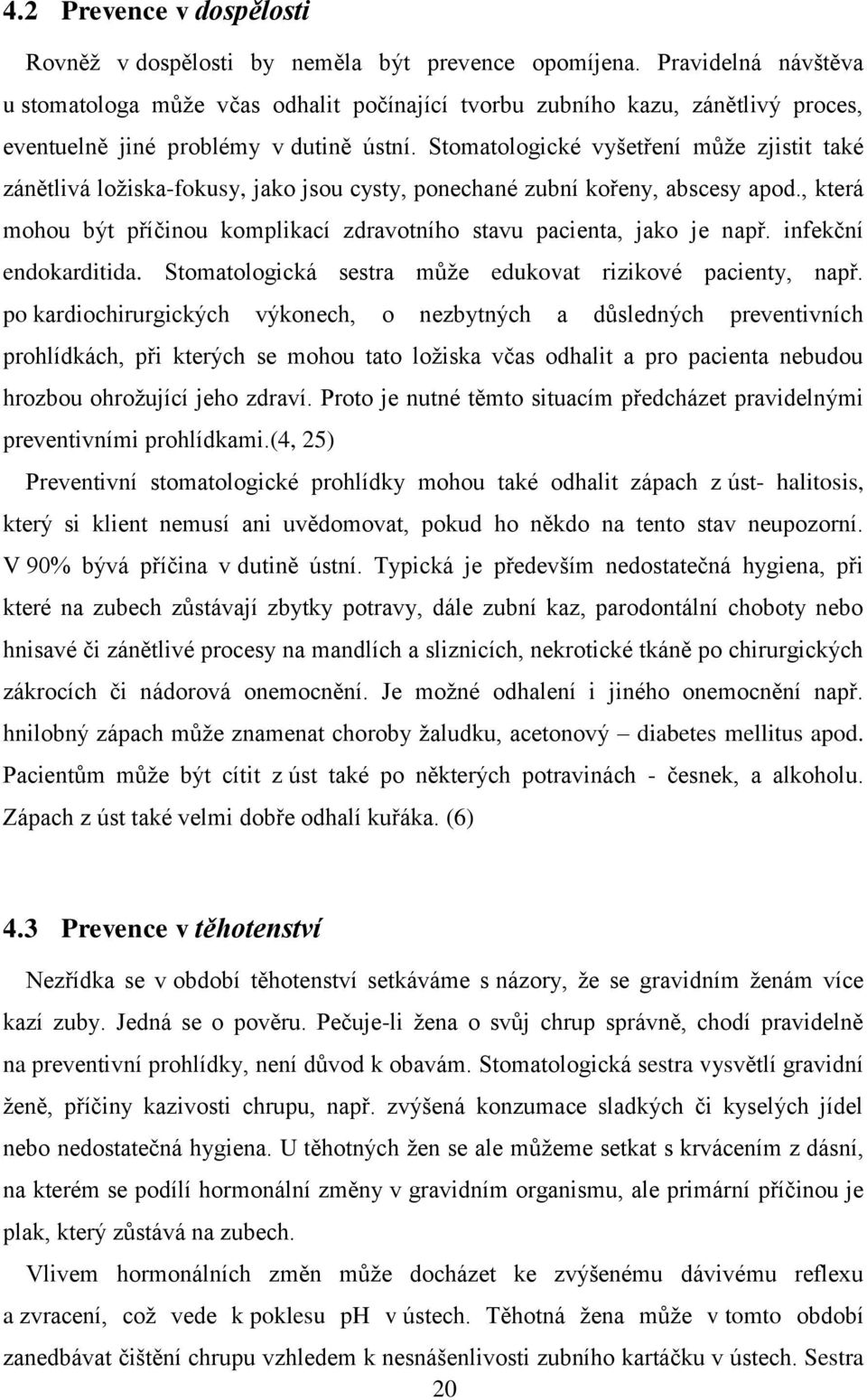 Stomatologické vyšetření může zjistit také zánětlivá ložiska-fokusy, jako jsou cysty, ponechané zubní kořeny, abscesy apod.