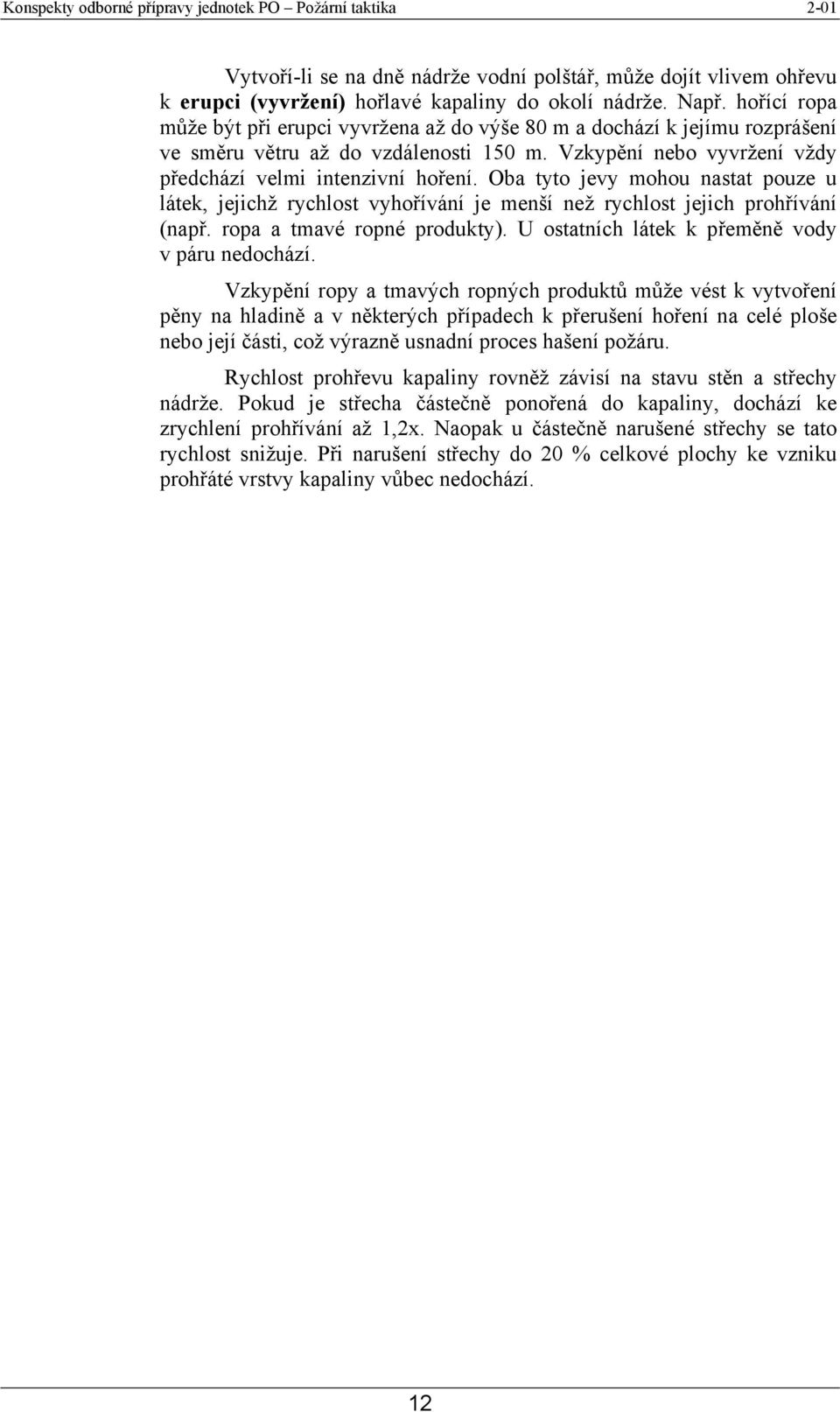 Oba tyto jevy mohou nastat pouze u látek, jejichž rychlost vyhořívání je menší než rychlost jejich prohřívání (např. ropa a tmavé ropné produkty). U ostatních látek k přeměně vody v páru nedochází.