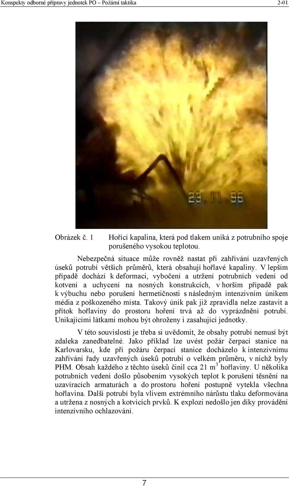 V lepším případě dochází k deformaci, vybočení a utržení potrubních vedení od kotvení a uchycení na nosných konstrukcích, v horším případě pak k výbuchu nebo porušení hermetičnosti s následným