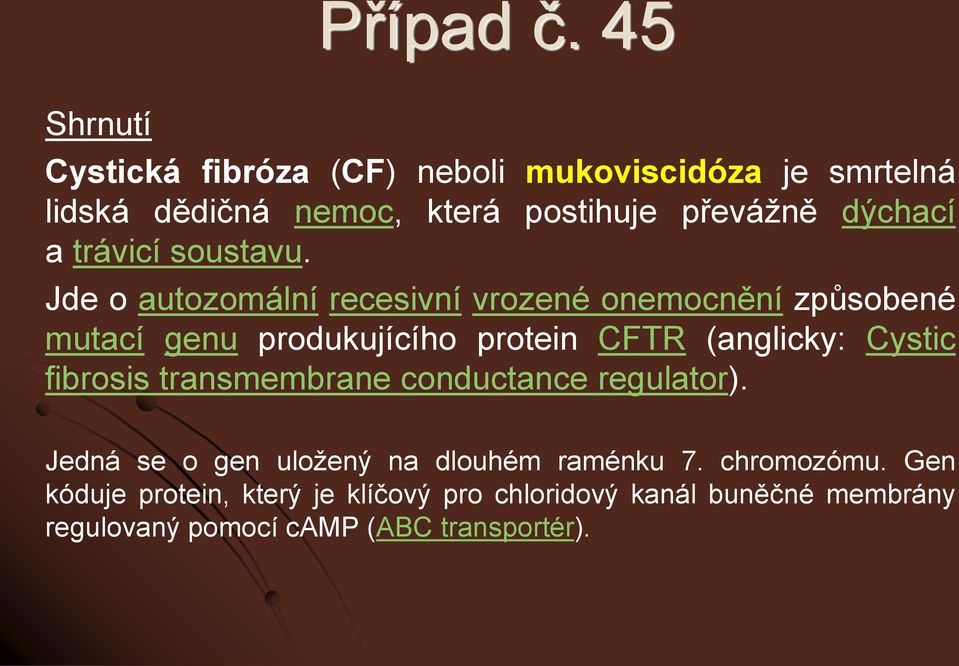 Jde o autozomální recesivní vrozené onemocnění způsobené mutací genu produkujícího protein CFTR (anglicky: Cystic