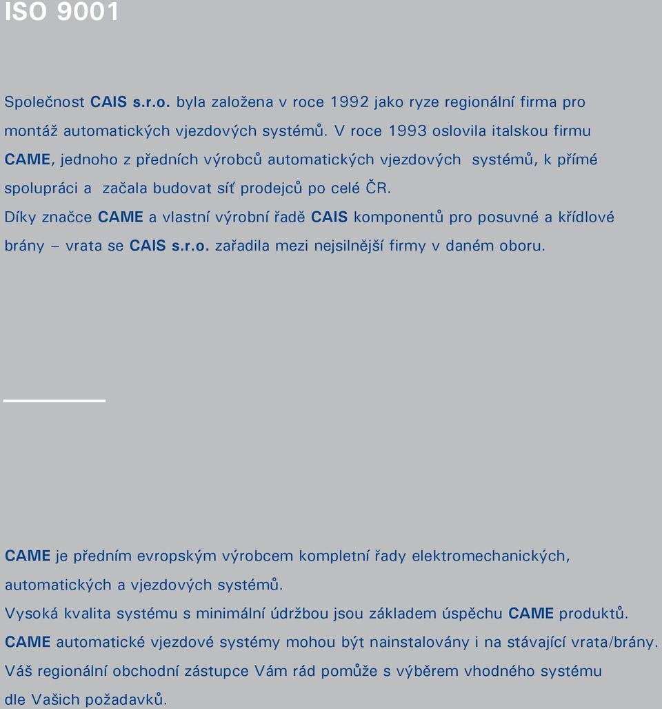 Díky značce CAME a vlastní výrobní řadě CAIS komponentů pro posuvné a křídlové brány vrata se CAIS s.r.o. zařadila mezi nejsilnější rmy v daném oboru.