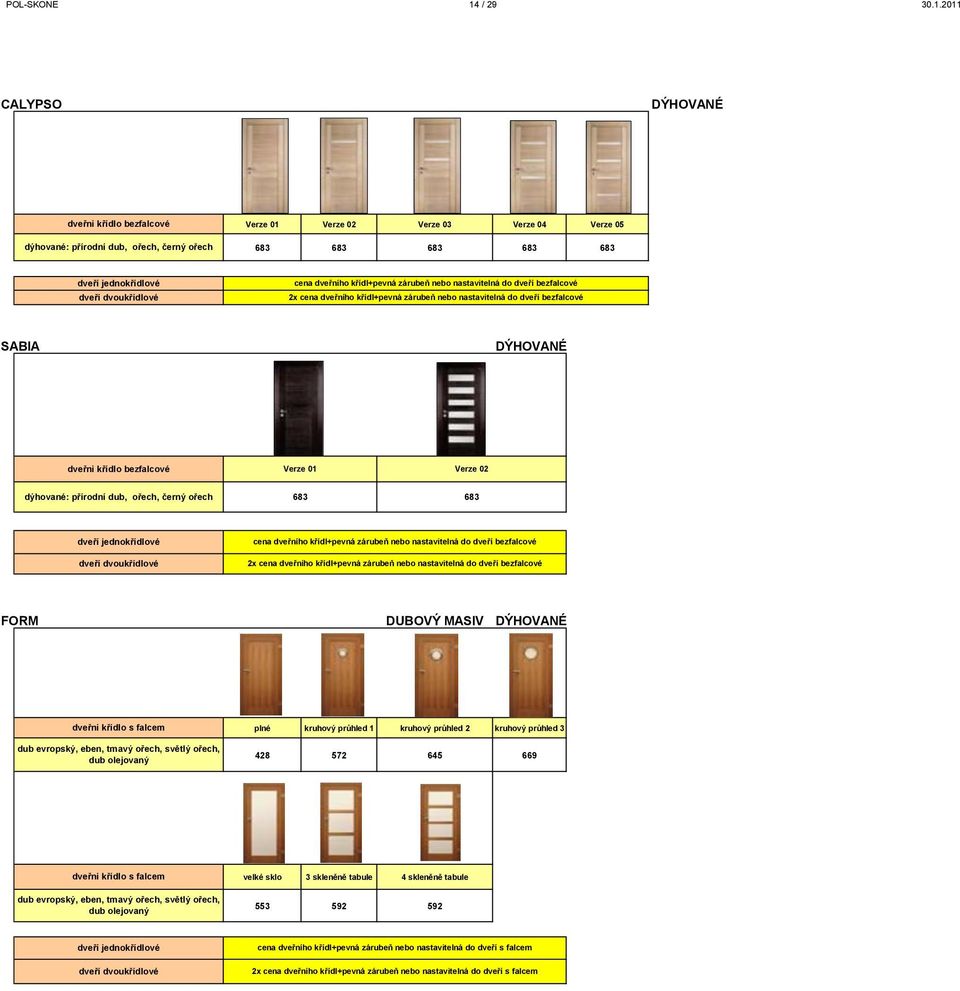 2011 CALYPSO dveřni křídlo bezfalcové dýhované: přírodní dub, ořech, černý ořech Verze 01 Verze 02 Verze 03 Verze 04 Verze 05 683 683 683 683 683 cena dveřního křídl+pevná zárubeň nebo nastavitelná