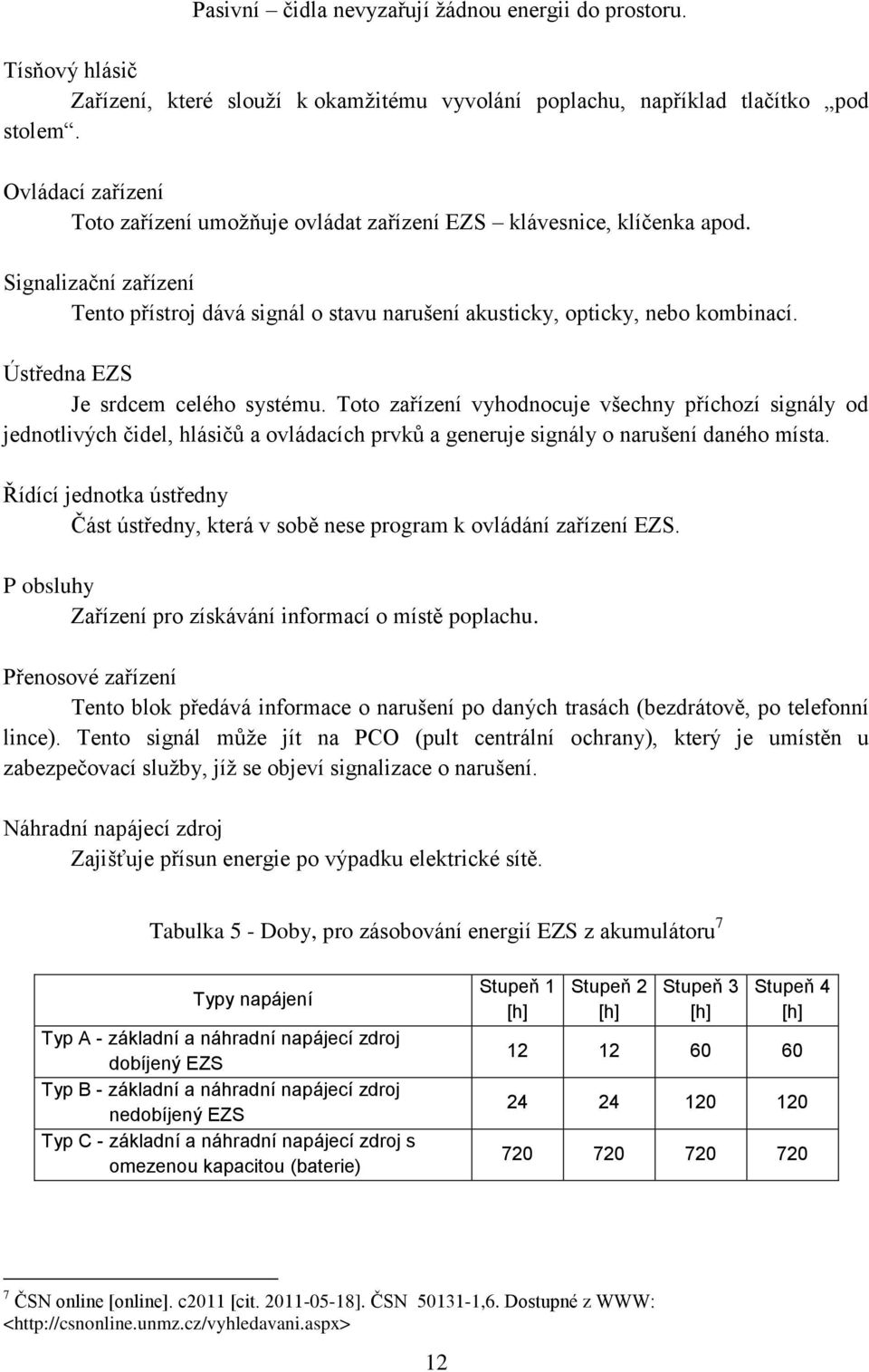 Ústředna EZS Je srdcem celého systému. Toto zařízení vyhodnocuje všechny příchozí signály od jednotlivých čidel, hlásičů a ovládacích prvků a generuje signály o narušení daného místa.