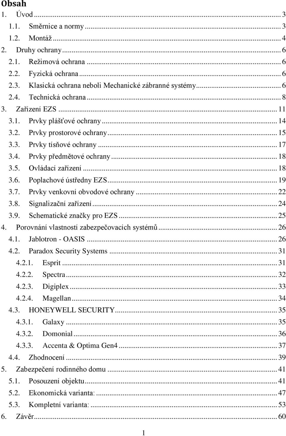 .. 18 3.6. Poplachové ústředny EZS... 19 3.7. Prvky venkovní obvodové ochrany... 22 3.8. Signalizační zařízení... 24 3.9. Schematické značky pro EZS... 25 Porovnání vlastností zabezpečovacích systémů.