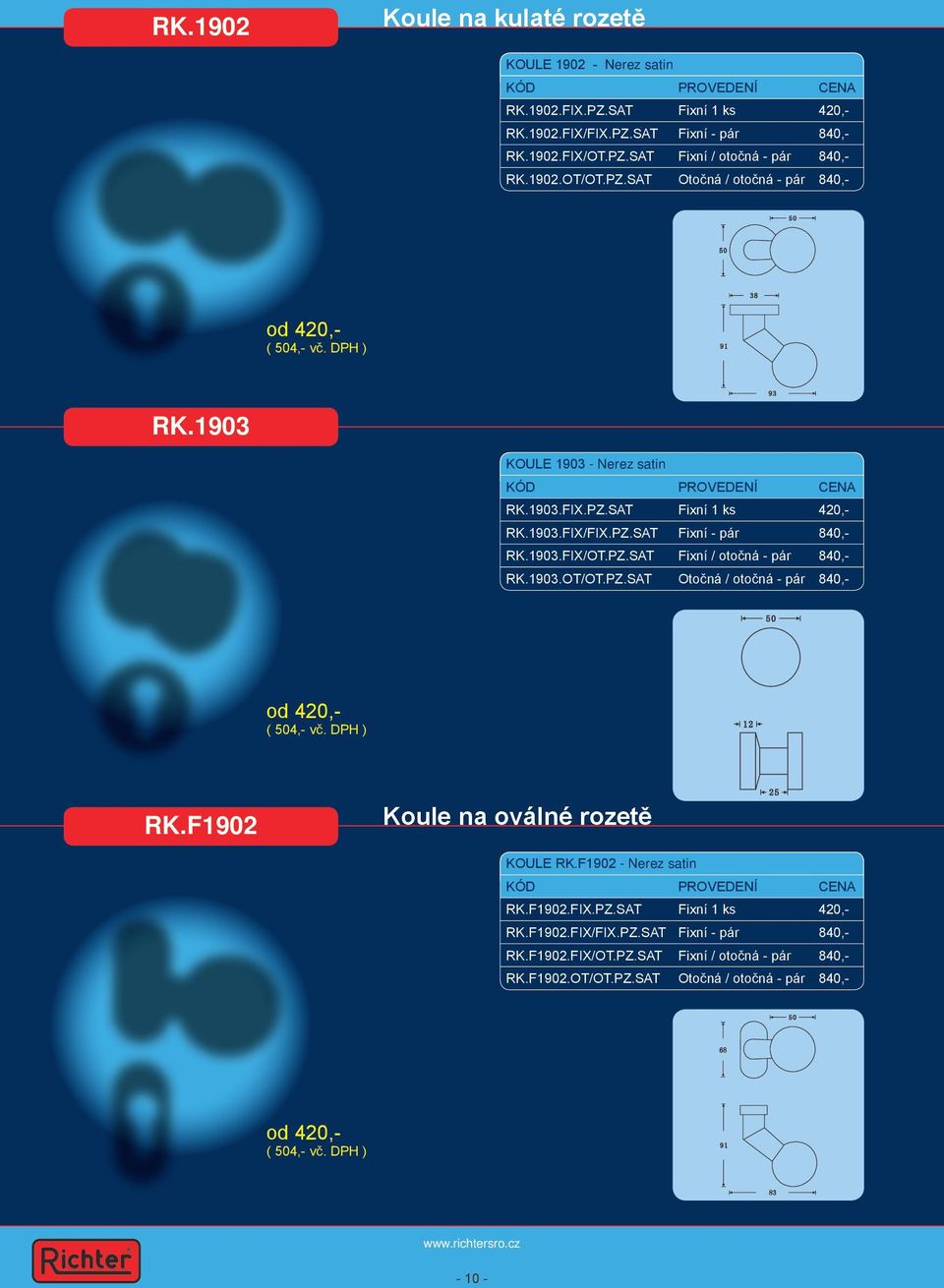 1903.OT/OT.PZ.SAT Otočná / otočná - pár 840,- od 420,- ( 504,- vč. DPH ) RK.F1902 Koule na oválné rozetě KOULE RK.F1902 - Nerez satin RK.F1902.FIX.PZ.SAT Fixní 1 ks 420,- RK.F1902.FIX/FIX.PZ.SAT Fixní - pár 840,- RK.