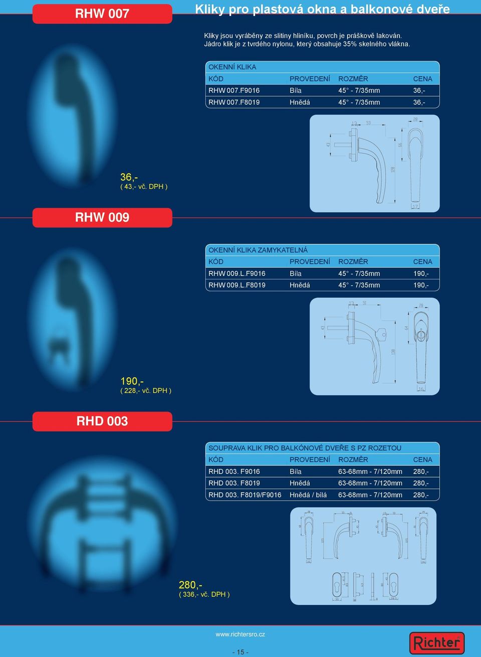 F8019 Hnědá 45-7/35mm 36,- 36,- ( 43,- vč. DPH ) RHW 009 OKENNÍ KLIKA ZAMYKATELNÁ KÓD PROVEDENÍ ROZMĚR CENA RHW 009.L.F9016 Bíla 45-7/35mm 190,- RHW 009.L.F8019 Hnědá 45-7/35mm 190,- 190,- ( 228,- vč.