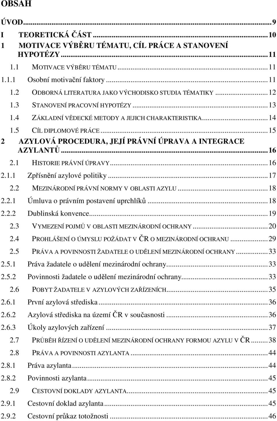 1 HISTORIE PRÁVNÍ ÚPRAVY...16 2.1.1 Zpřísnění azylové politiky...17 2.2 MEZINÁRODNÍ PRÁVNÍ NORMY V OBLASTI AZYLU...18 2.2.1 Úmluva o právním postavení uprchlíků...18 2.2.2 Dublinská konvence...19 2.
