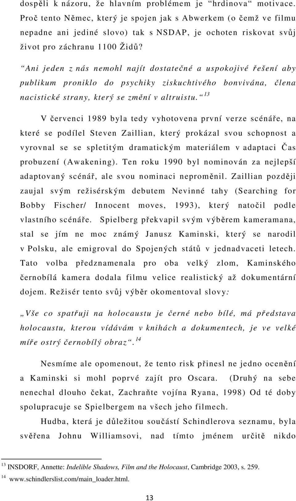 Ani jeden z nás nemohl najít dostatečné a uspokojivé řešení aby publikum proniklo do psychiky ziskuchtivého bonvivána, člena nacistické strany, který se změní v altruistu.