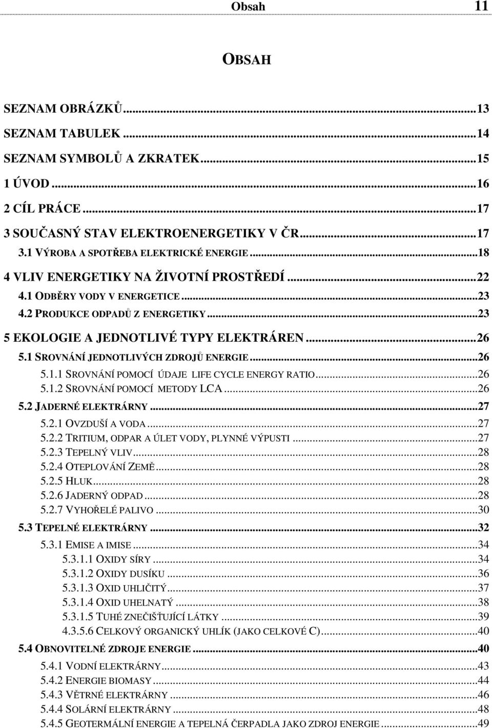 1 SROVNÁNÍ JEDNOTLIVÝCH ZDROJŮ ENERGIE...26 5.1.1 SROVNÁNÍ POMOCÍ ÚDAJE LIFE CYCLE ENERGY RATIO...26 5.1.2 SROVNÁNÍ POMOCÍ METODY LCA...26 5.2 JADERNÉ ELEKTRÁRNY...27 5.2.1 OVZDUŠÍ A VODA...27 5.2.2 TRITIUM, ODPAR A ÚLET VODY, PLYNNÉ VÝPUSTI.