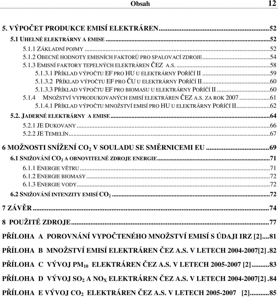 S. ZA ROK 2007...61 5.1.4.1 PŘÍKLAD VÝPOČTU MNOŽSTVÍ EMISÍ PRO HU U ELEKTRÁRNY POŘÍČÍ II...62 5.2. JADERNÉ ELEKTRÁRNY A EMISE...64 5.2.1 JE DUKOVANY...66 5.2.2 JE TEMELÍN.