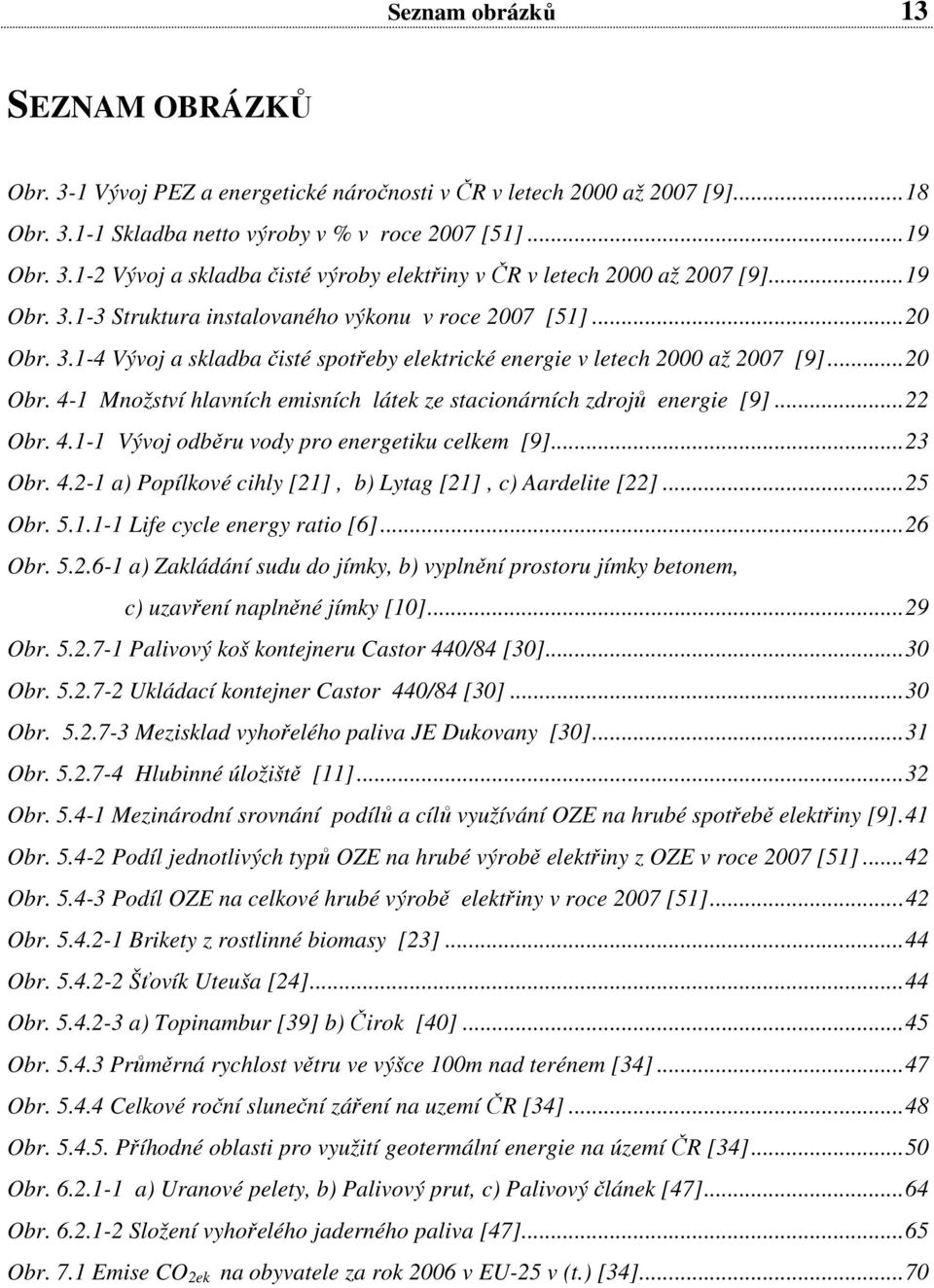 ..22 Obr. 4.1-1 Vývoj odběru vody pro energetiku celkem [9]...23 Obr. 4.2-1 a) Popílkové cihly [21], b) Lytag [21], c) Aardelite [22]...25 Obr. 5.1.1-1 Life cycle energy ratio [6]...26 Obr. 5.2.6-1 a) Zakládání sudu do jímky, b) vyplnění prostoru jímky betonem, c) uzavření naplněné jímky [10].