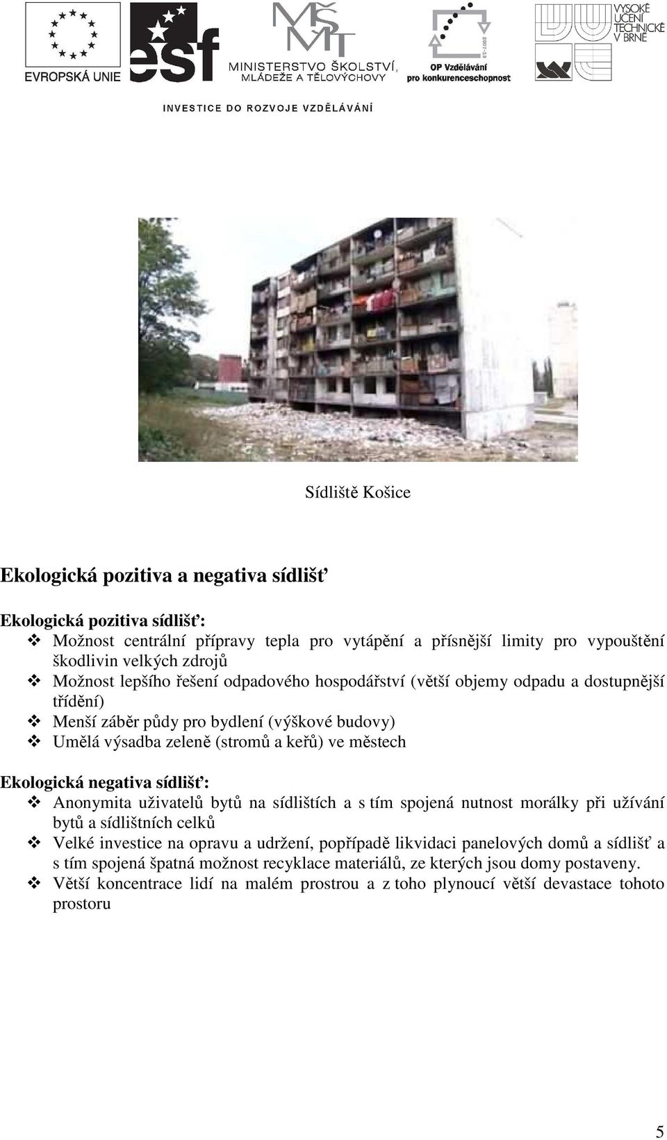 Ekologická negativa sídlišť: Anonymita uživatelů bytů na sídlištích a s tím spojená nutnost morálky při užívání bytů a sídlištních celků Velké investice na opravu a udržení, popřípadě