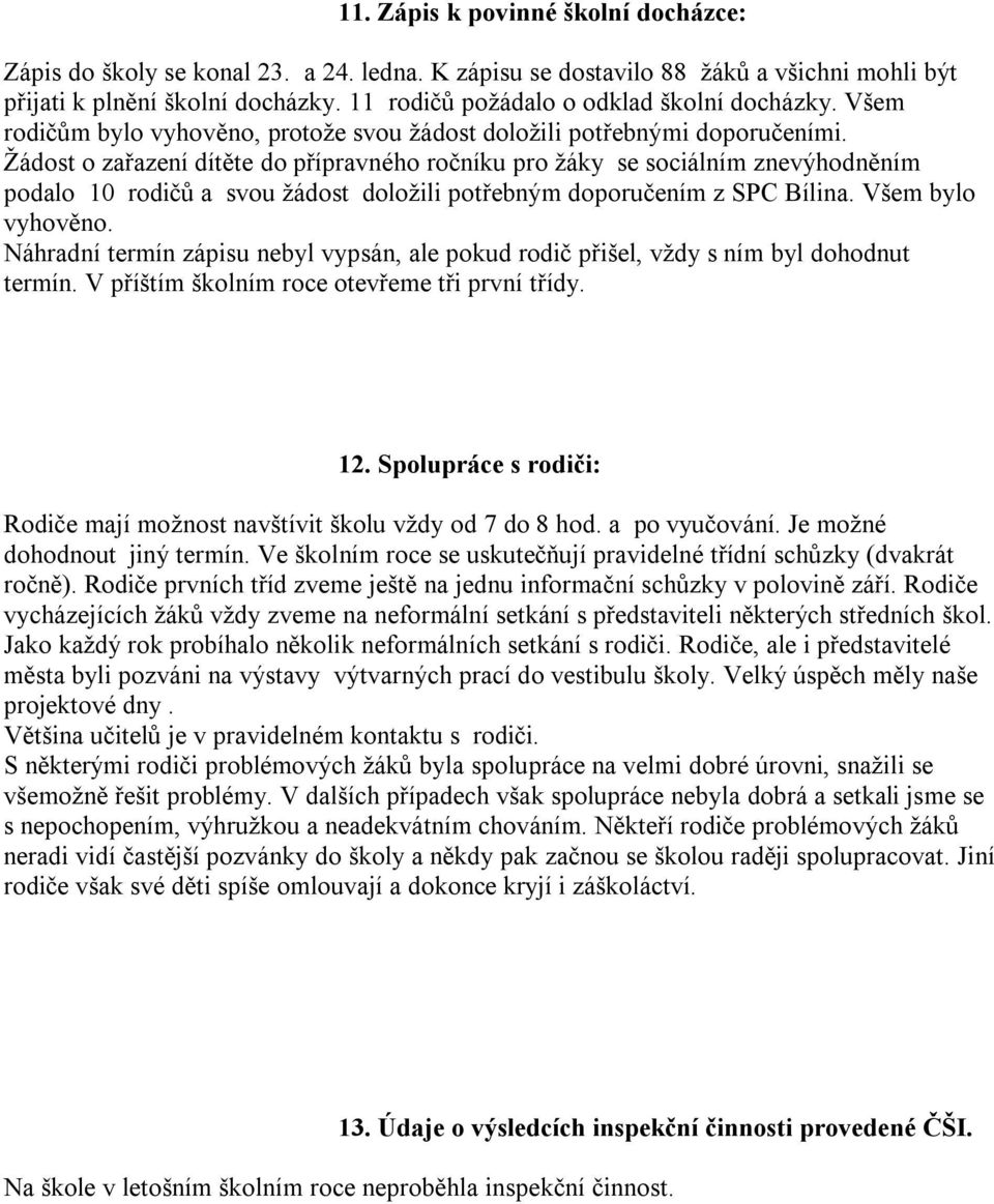 Žádost o zařazení dítěte do přípravného ročníku pro žáky se sociálním znevýhodněním podalo 10 rodičů a svou žádost doložili potřebným doporučením z SPC Bílina. Všem bylo vyhověno.