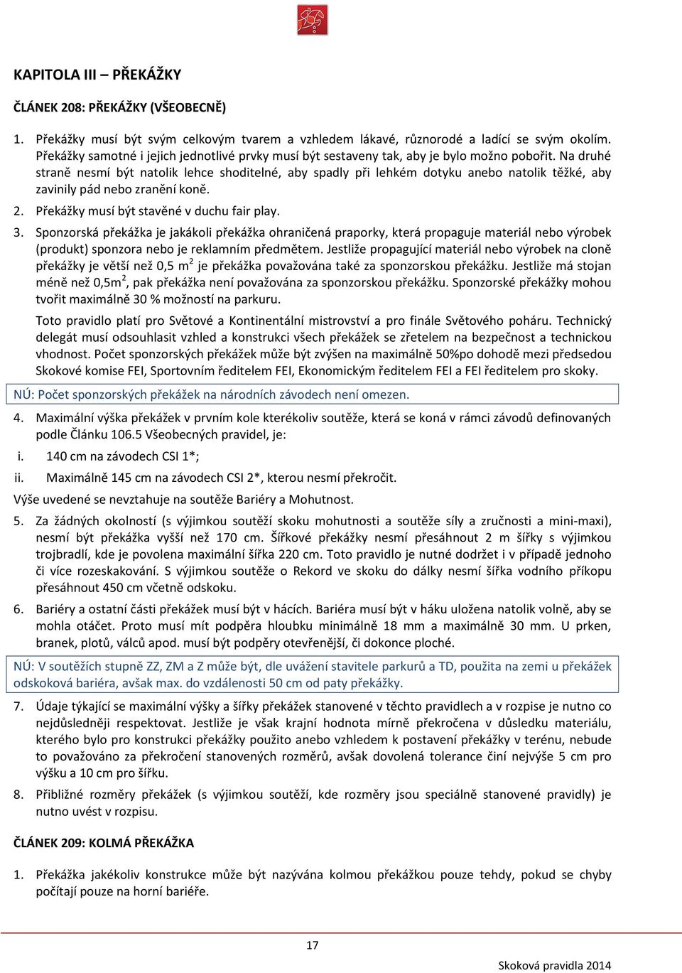Na druhé straně nesmí být natolik lehce shoditelné, aby spadly při lehkém dotyku anebo natolik těžké, aby zavinily pád nebo zranění koně. 2. Překážky musí být stavěné v duchu fair play. 3.