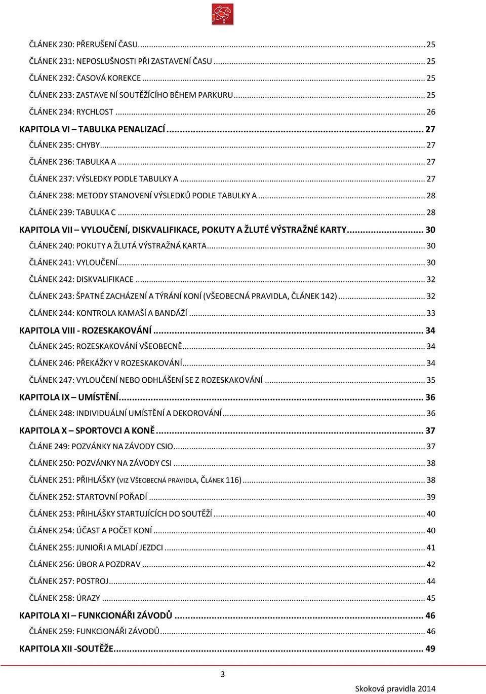 .. 28 ČLÁNEK 239: TABULKA C... 28 KAPITOLA VII VYLOUČENÍ, DISKVALIFIKACE, POKUTY A ŽLUTÉ VÝSTRAŽNÉ KARTY... 30 ČLÁNEK 240: POKUTY A ŽLUTÁ VÝSTRAŽNÁ KARTA... 30 ČLÁNEK 241: VYLOUČENÍ.