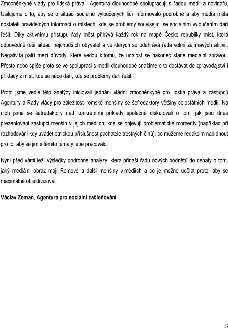 řešit. Díky aktivnímu přístupu řady měst přibývá každý rok na mapě České republiky míst, která odpovědně řeší situaci nejchudších obyvatel a ve kterých se odehrává řada velmi zajímavých aktivit.