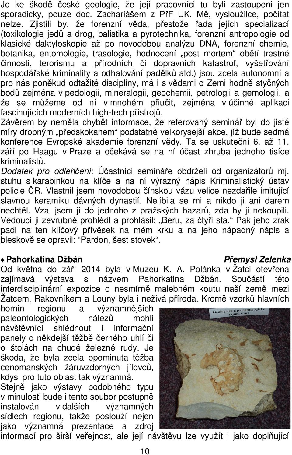 forenzní chemie, botanika, entomologie, trasologie, hodnocení post mortem obětí trestné činnosti, terorismu a přírodních či dopravních katastrof, vyšetřování hospodářské kriminality a odhalování