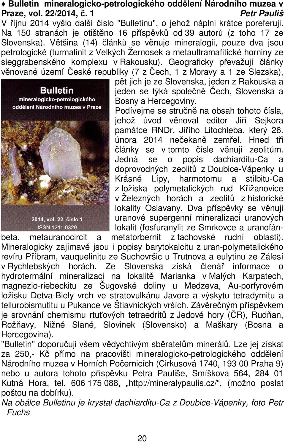 Většina (14) článků se věnuje mineralogii, pouze dva jsou petrologické (turmalinit z Velkých Žernosek a metaultramafitické horniny ze sieggrabenského komplexu v Rakousku).