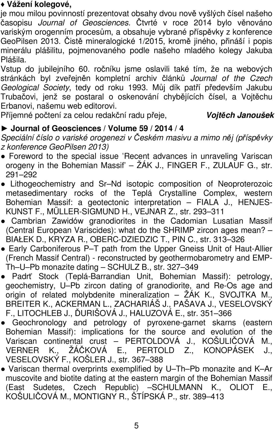 Čistě mineralogické 1/2015, kromě jiného, přináší i popis minerálu plášilitu, pojmenovaného podle našeho mladého kolegy Jakuba Plášila. Vstup do jubilejního 60.