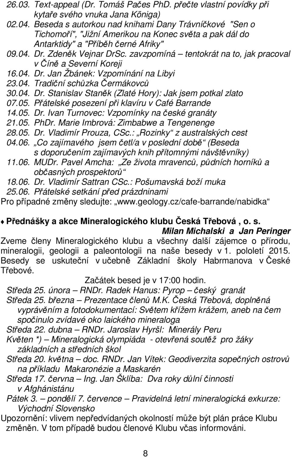 zavzpomíná tentokrát na to, jak pracoval v Číně a Severní Koreji 16.04. Dr. Jan Žbánek: Vzpomínání na Libyi 23.04. Tradiční schůzka Čermákovců 30.04. Dr. Stanislav Staněk (Zlaté Hory): Jak jsem potkal zlato 07.