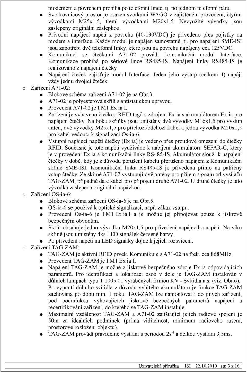 pro napájení SME-ISI jsou zapotřebí dvě telefonní linky, které jsou na povrchu napájeny cca 125VDC. Komunikaci se čtečkami A71-02 provádí komunikační modul Interface.