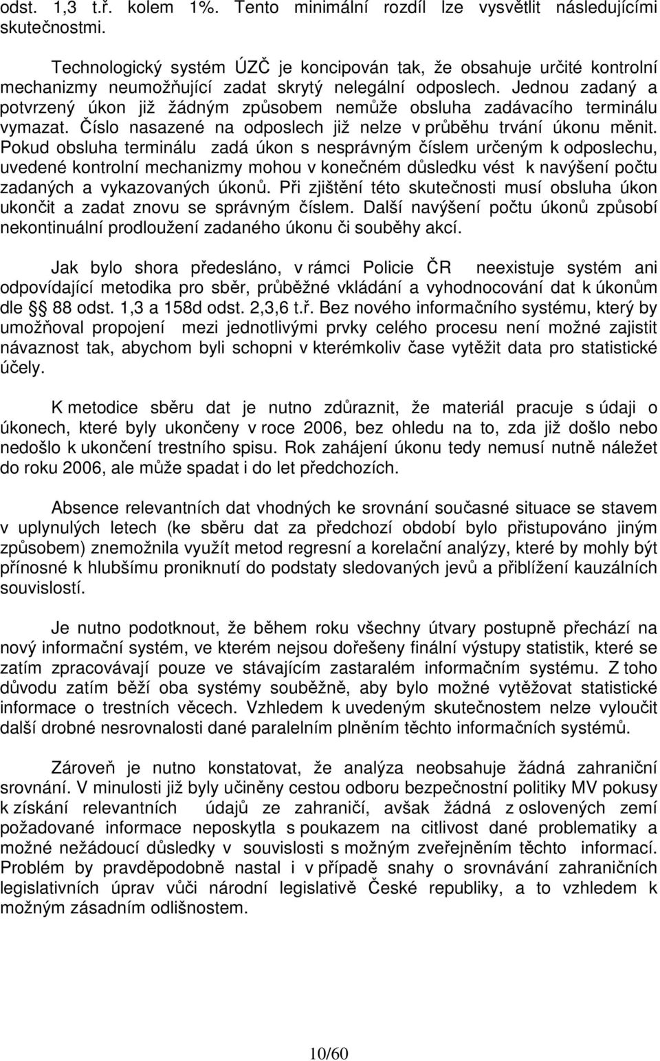 Jednou zadaný a potvrzený úkon již žádným způsobem nemůže obsluha zadávacího terminálu vymazat. Číslo nasazené na odposlech již nelze v průběhu trvání úkonu měnit.