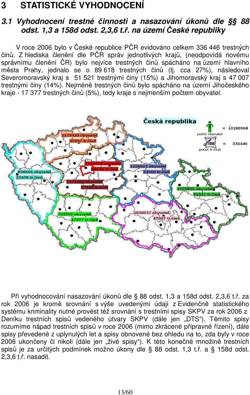 Z hlediska členění dle PČR správ jednotlivých krajů, (neodpovídá novému správnímu členění ČR) bylo nejvíce trestných činů spácháno na území hlavního města Prahy, jednalo se o 89 618 trestných činů