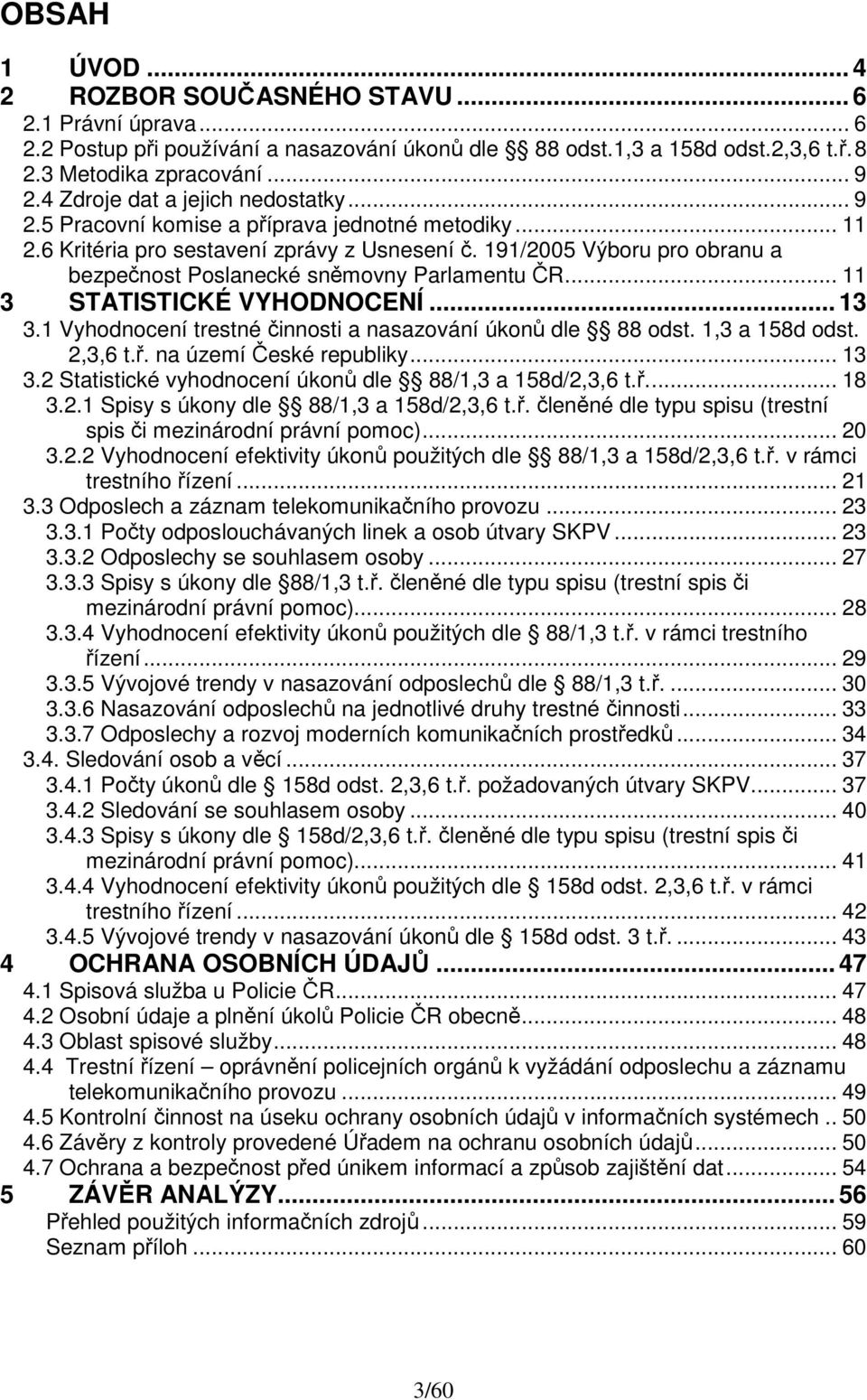 191/2005 Výboru pro obranu a bezpečnost Poslanecké sněmovny Parlamentu ČR... 11 3 STATISTICKÉ VYHODNOCENÍ... 13 3.1 Vyhodnocení trestné činnosti a nasazování úkonů dle 88 odst. 1,3 a 158d odst.