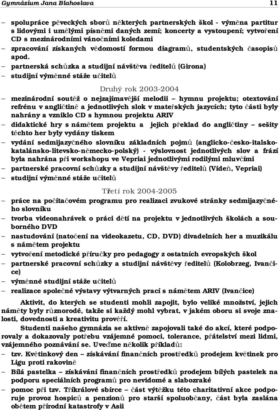 partnerská schůzka a studijní návštěva ředitelů (Girona) studijní výměnné stáže učitelů Druhý rok 2003-2004 mezinárodní soutěž o nejzajímavější melodii hymnu projektu; otextování refrénu v angličtině